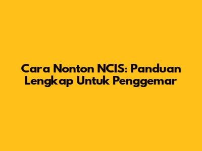 Cara Nonton NCIS: Panduan Lengkap Untuk Penggemar