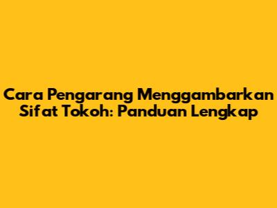 Cara Pengarang Menggambarkan Sifat Tokoh: Panduan Lengkap