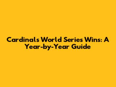 Cardinals' World Series Wins: A Year-by-Year Guide