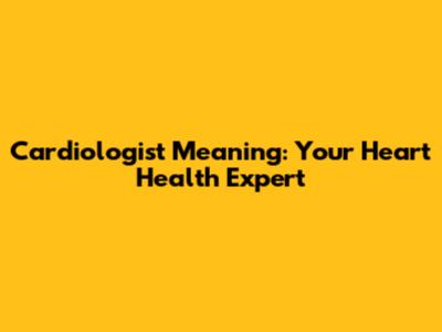 Cardiologist Meaning: Your Heart Health Expert