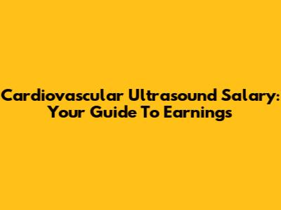 Cardiovascular Ultrasound Salary: Your Guide To Earnings