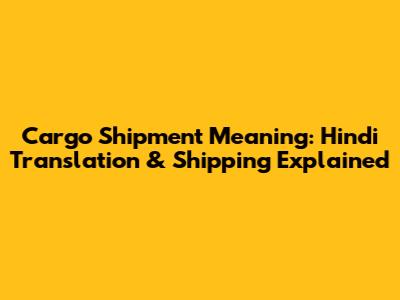 Cargo Shipment Meaning: Hindi Translation & Shipping Explained