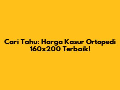 Cari Tahu: Harga Kasur Ortopedi 160x200 Terbaik!