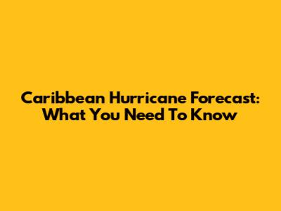 Caribbean Hurricane Forecast: What You Need To Know