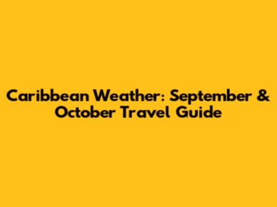 Caribbean Weather: September & October Travel Guide