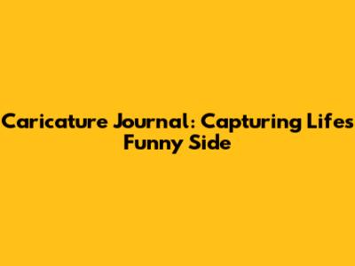 Caricature Journal: Capturing Life's Funny Side
