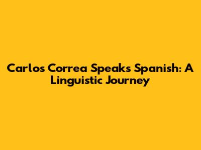 Carlos Correa Speaks Spanish: A Linguistic Journey