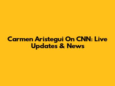 Carmen Aristegui On CNN: Live Updates & News