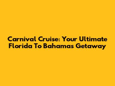 Carnival Cruise: Your Ultimate Florida To Bahamas Getaway