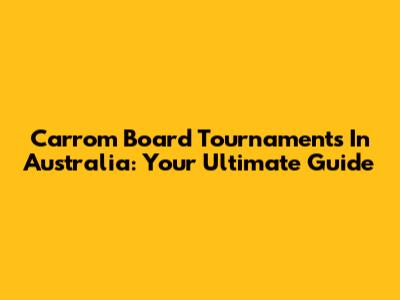 Carrom Board Tournaments In Australia: Your Ultimate Guide
