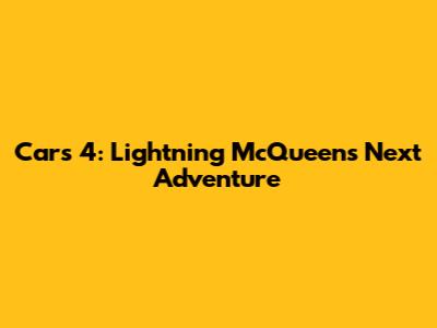 Cars 4: Lightning McQueen's Next Adventure