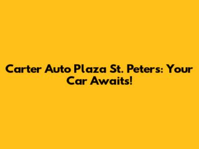 Carter Auto Plaza St. Peters: Your Car Awaits!