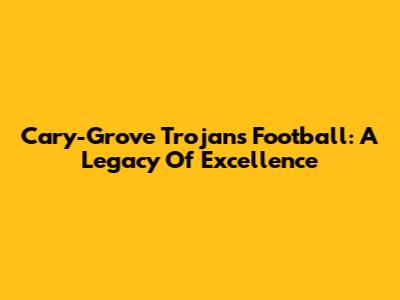 Cary-Grove Trojans Football: A Legacy Of Excellence