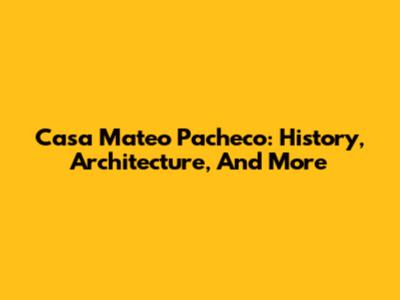 Casa Mateo Pacheco: History, Architecture, And More