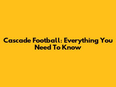 Cascade Football: Everything You Need To Know