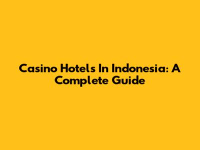 Casino Hotels In Indonesia: A Complete Guide