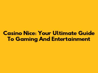 Casino Nice: Your Ultimate Guide To Gaming And Entertainment