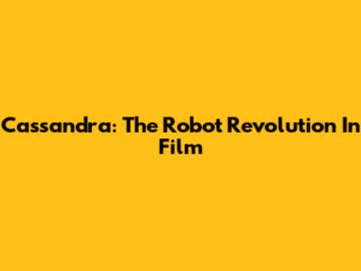 Cassandra: The Robot Revolution In Film