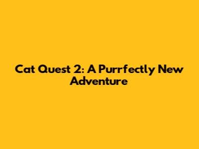 Cat Quest 2: A Purrfectly New Adventure