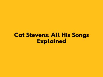 Cat Stevens: All His Songs Explained