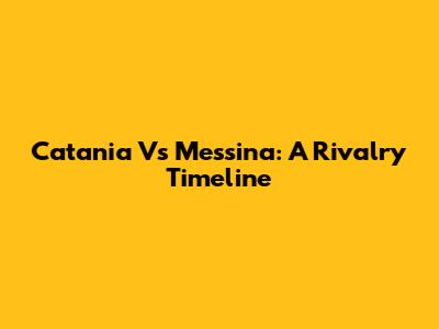 Catania Vs Messina: A Rivalry Timeline