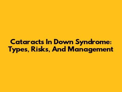 Cataracts In Down Syndrome: Types, Risks, And Management