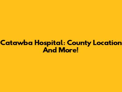 Catawba Hospital: County Location And More!