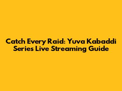Catch Every Raid: Yuva Kabaddi Series Live Streaming Guide