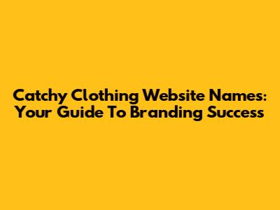 Catchy Clothing Website Names: Your Guide To Branding Success