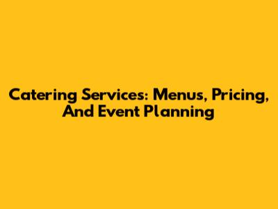 Catering Services: Menus, Pricing, And Event Planning