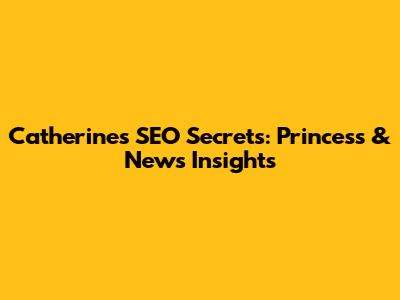 Catherine's SEO Secrets: Princess & News Insights