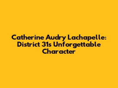 Catherine Audry Lachapelle: District 31's Unforgettable Character