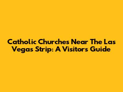 Catholic Churches Near The Las Vegas Strip: A Visitor's Guide
