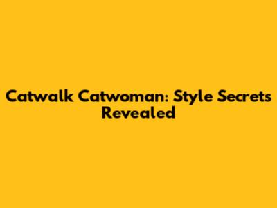 Catwalk Catwoman: Style Secrets Revealed