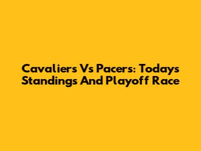 Cavaliers Vs Pacers: Today's Standings And Playoff Race