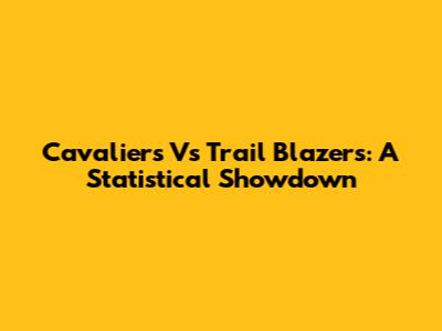 Cavaliers Vs Trail Blazers: A Statistical Showdown