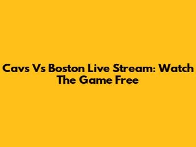 Cavs Vs Boston Live Stream: Watch The Game Free