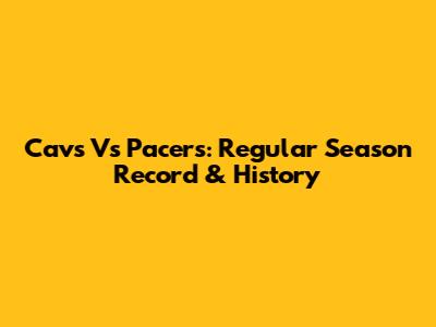 Cavs Vs Pacers: Regular Season Record & History
