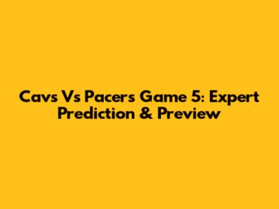 Cavs Vs Pacers Game 5: Expert Prediction & Preview