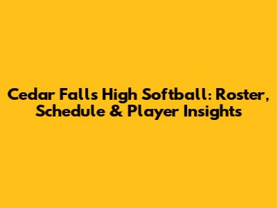 Cedar Falls High Softball: Roster, Schedule & Player Insights