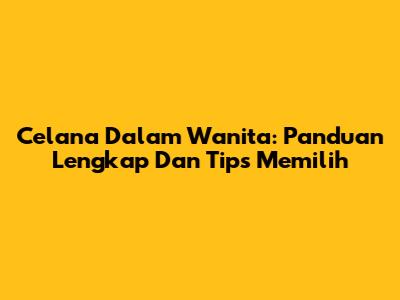 Celana Dalam Wanita: Panduan Lengkap Dan Tips Memilih