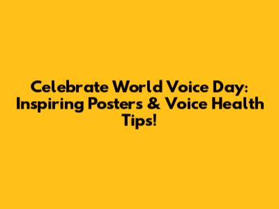 Celebrate World Voice Day: Inspiring Posters & Voice Health Tips!