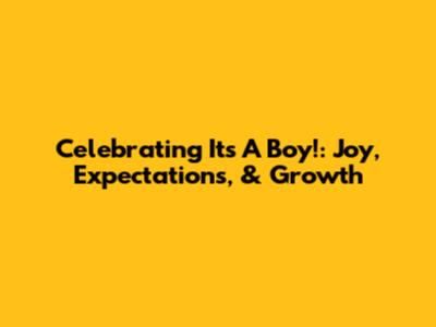 Celebrating 'It's A Boy!': Joy, Expectations, & Growth