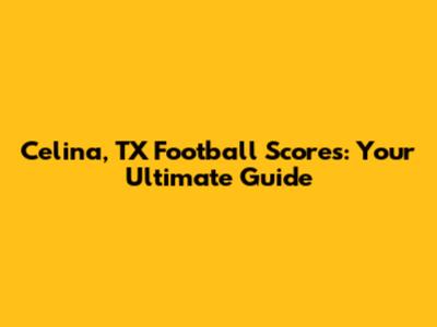 Celina, TX Football Scores: Your Ultimate Guide