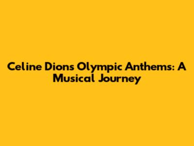 Celine Dion's Olympic Anthems: A Musical Journey