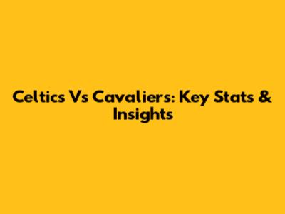 Celtics Vs Cavaliers: Key Stats & Insights