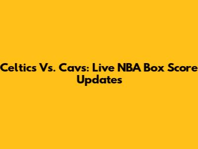 Celtics Vs. Cavs: Live NBA Box Score Updates