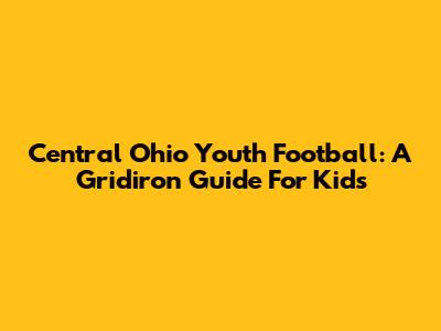Central Ohio Youth Football: A Gridiron Guide For Kids