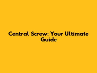 Central Screw: Your Ultimate Guide