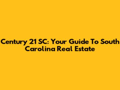 Century 21 SC: Your Guide To South Carolina Real Estate